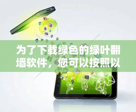 为了下载绿色的绿叶翻墙软件，您可以按照以下步骤进行操作