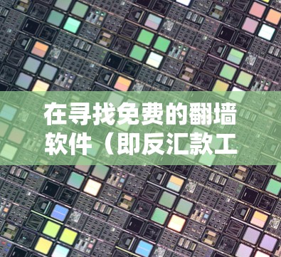 在寻找免费的翻墙软件（即反汇款工具）时，以下是几种推荐