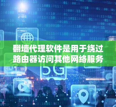 翻墙代理软件是用于绕过路由器访问其他网络服务的工具，主要功能包括模拟连接、管理多个网络设备、支持扩展功能等。以下是对翻墙代理软件的详细分析