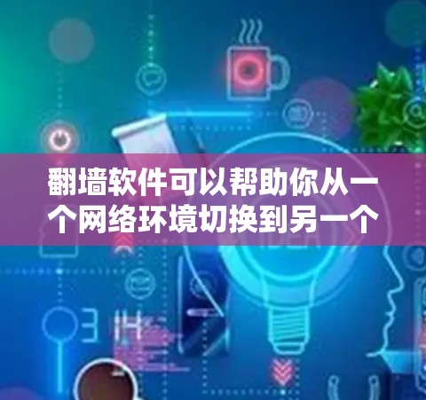 翻墙软件可以帮助你从一个网络环境切换到另一个，比如从本地计算机连接到互联网，或者从IP地址切换到另一台服务器。以下是一些常用的翻墙软件推荐