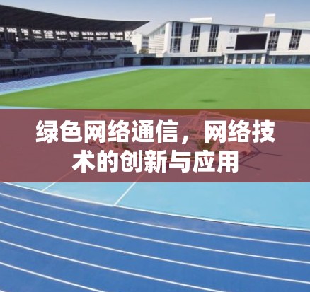 绿色网络通信，网络技术的创新与应用