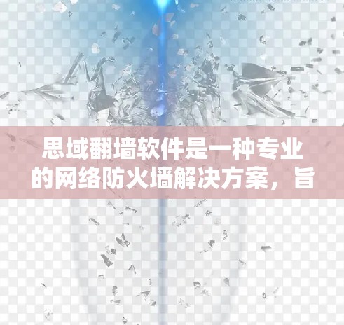思域翻墙软件是一种专业的网络防火墙解决方案，旨在提升企业的网络性能和安全性。以下是对该软件的详细介绍