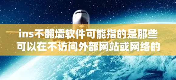 ins不翻墙软件可能指的是那些可以在不访问外部网站或网络的情况下使用软件的工具或应用。这种软件通常被称为不翻墙或无需访问外部网站工具。以下是一些常见的不翻墙软件推荐