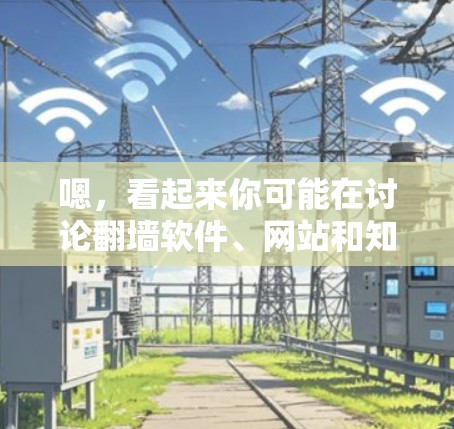 嗯，看起来你可能在讨论翻墙软件、网站和知乎之间的关系。首先，翻墙软件可以帮助你将国内的网站访问到国外，比如到中国、日本、韩国等。知乎是一个在线社区，用户可以在上面提问、回答问题