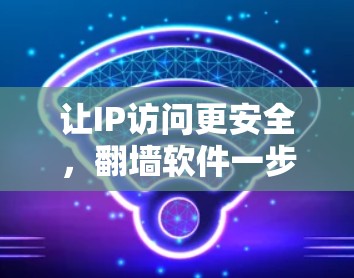 让IP访问更安全，翻墙软件一步到位