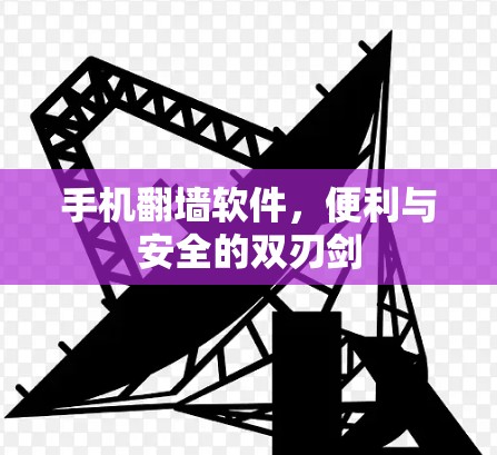 手机翻墙软件，便利与安全的双刃剑