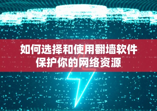 如何选择和使用翻墙软件保护你的网络资源