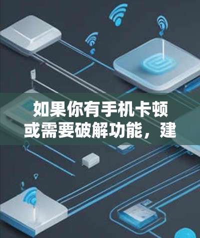 如果你有手机卡顿或需要破解功能，建议使用合法、可靠的破解软件，如通过合法渠道下载并安装，而不是使用那些可能传播恶意信息的软件。如果遇到问题，建议联系专业的网络安全部门或通过合法渠道进行处理