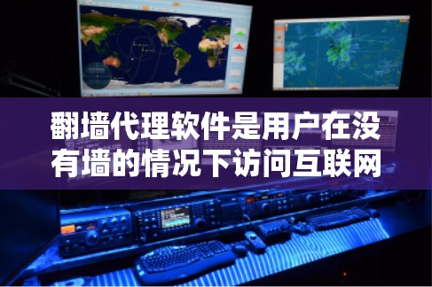 翻墙代理软件是用户在没有墙的情况下访问互联网的工具，根据不同的需求和功能，分类如下