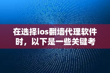 在选择ios翻墙代理软件时，以下是一些关键考虑的因素和建议