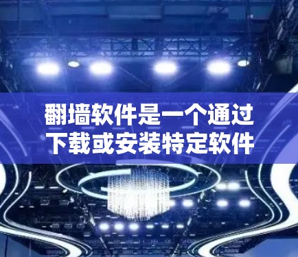 翻墙软件是一个通过下载或安装特定软件来将网页从本地服务器转移到网络外部的技术。以下是对翻墙软件的详细分析