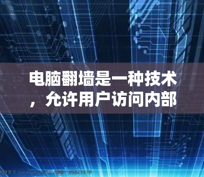 电脑翻墙是一种技术，允许用户访问内部网络或服务器。以下是一个逐步的解决方案，帮助您通过免费工具解决问题