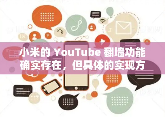 小米的 YouTube 翻墙功能确实存在，但具体的实现方式和注意事项需要根据实际情况进行调整。以下是该功能的主要信息