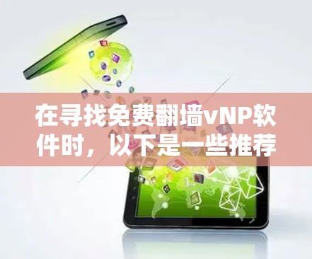 在寻找免费翻墙vNP软件时，以下是一些推荐的选择，这些软件通常提供复制到其他设备的功能，但可能需要注册或购买订阅才能使用