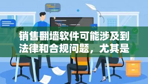 销售翻墙软件可能涉及到法律和合规问题，尤其是在中国，销售翻墙软件可能违反相关法律法规。以下是一些关键点需要考虑
