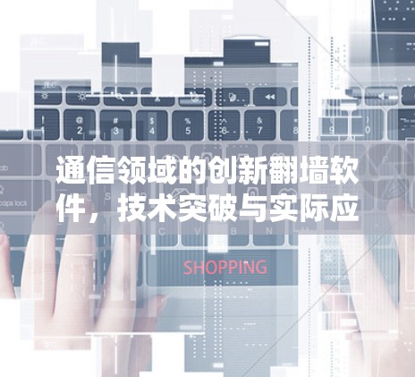 通信领域的创新翻墙软件，技术突破与实际应用探讨