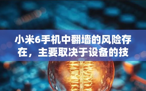 小米6手机中翻墙的风险存在，主要取决于设备的技术、存储空间、系统设置以及内容交换的合法性。以下是一些分步说明，帮助你更好地理解并防范翻墙风险