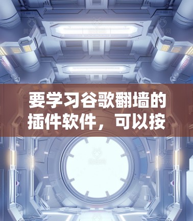 要学习谷歌翻墙的插件软件，可以按照以下步骤进行