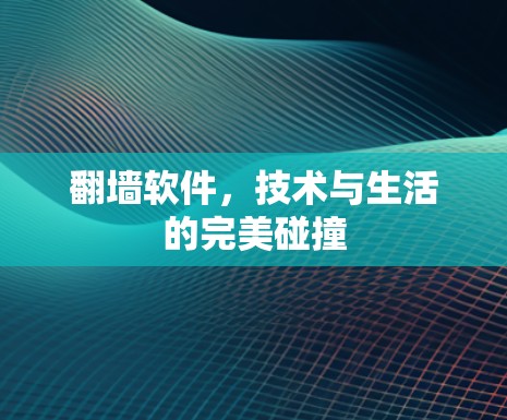 翻墙软件，技术与生活的完美碰撞