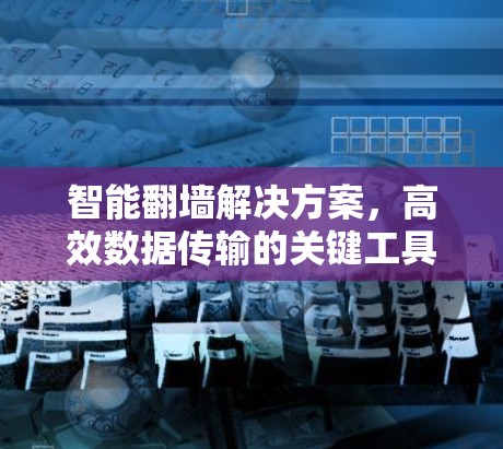 智能翻墙解决方案，高效数据传输的关键工具