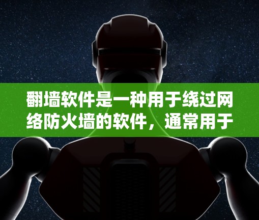 翻墙软件是一种用于绕过网络防火墙的软件，通常用于绕过普通防火墙阻止的请求，如登录、下载、查看文件等。以下是一些常见的翻墙软件，供用户下载