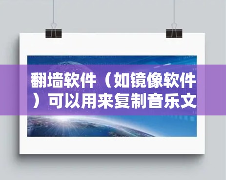 翻墙软件（如镜像软件）可以用来复制音乐文件到手机上，从而在手机上播放这些音乐。以下是关于翻墙软件用于播放音乐的详细信息