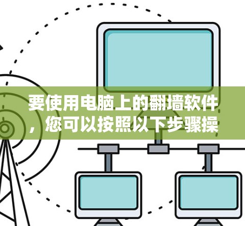 要使用电脑上的翻墙软件，您可以按照以下步骤操作