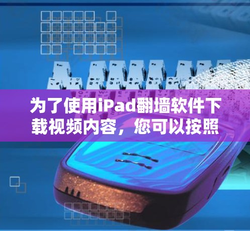 为了使用iPad翻墙软件下载视频内容，您可以按照以下步骤操作