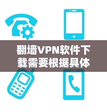翻墙VPN软件下载需要根据具体的使用场景和需求来选择适合的工具。以下是一些常见类型和推荐的VPN软件