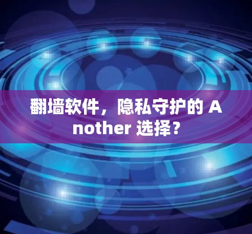 翻墙软件，隐私守护的 Another 选择？