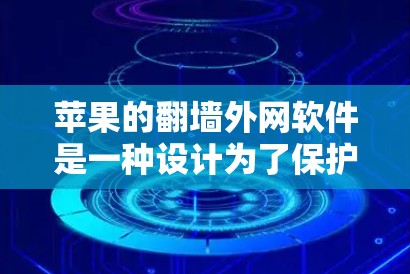 苹果的翻墙外网软件是一种设计为了保护用户隐私而使用的工具，它在苹果网盘中提供翻墙功能，允许用户访问外部网络资源，同时遵循苹果的内部和数据保护规则。以下是对该软件的详细介绍