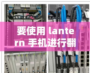 要使用 lantern 手机进行翻墙，通常需要下载并安装相应的翻墙软件。以下是一些步骤说明，假设你是想下载并安装一个特定的翻墙软件