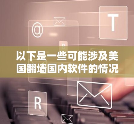 以下是一些可能涉及美国翻墙国内软件的情况