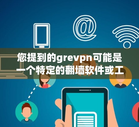 您提到的grevpn可能是一个特定的翻墙软件或工具。如果您想下载翻墙软件，通常需要使用翻墙工具或脚本来实现，而不是下载软件本身。以下是一些常见的翻墙工具和方法