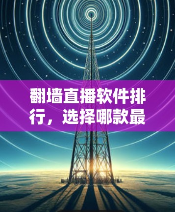 翻墙直播软件排行，选择哪款最适合你的直播平台？