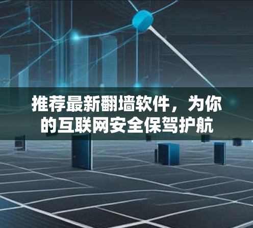 推荐最新翻墙软件，为你的互联网安全保驾护航