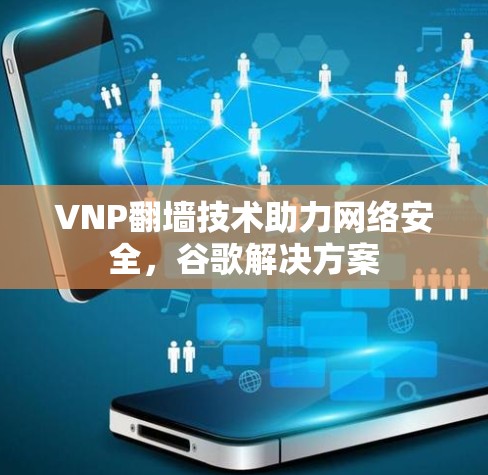VNP翻墙技术助力网络安全，谷歌解决方案