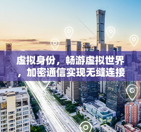 虚拟身份，畅游虚拟世界，加密通信实现无缝连接