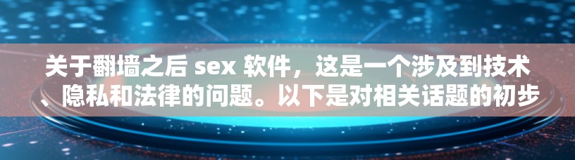 关于翻墙之后 sex 软件，这是一个涉及到技术、隐私和法律的问题。以下是对相关话题的初步分析和建议