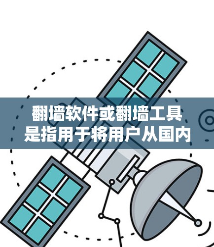 翻墙软件或翻墙工具是指用于将用户从国内互联网转移到国外互联网的软件。这些工具通常通过加密、防火墙、VPN等技术实现网络隔离，以保护用户免受国外网站和服务的访问