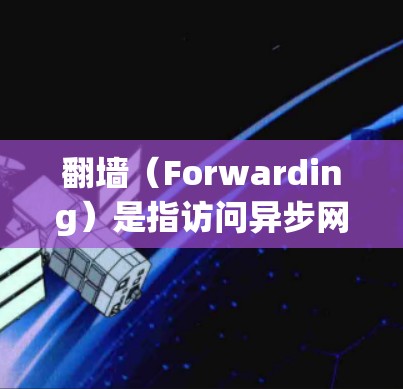 翻墙（Forwarding）是指访问异步网络（如路由器、交换机等）设备时需要进行的网络防火墙配置。翻墙软件通常用于管理这些设备，以确保网络流量符合防火墙设置，防止未经授权的访问