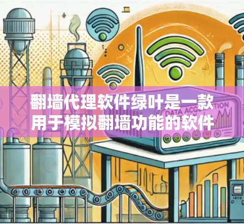翻墙代理软件绿叶是一款用于模拟翻墙功能的软件，通常用于在没有实际设备的情况下访问本地网站。绿色叶作为一款这样的软件，可能提供了一定的翻墙功能，但具体功能和适用性因软件而异。以下是一些关于绿色叶的考虑