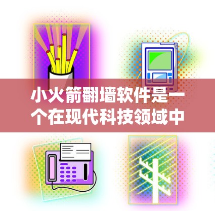 小火箭翻墙软件是一个在现代科技领域中探讨如何绕过物理墙、访问特定设备或功能的应用工具。以下是对该概念的详细分析