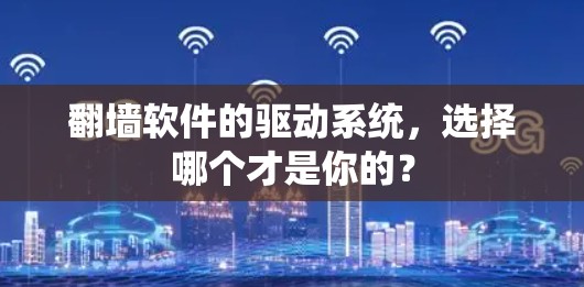 翻墙软件的驱动系统，选择哪个才是你的？