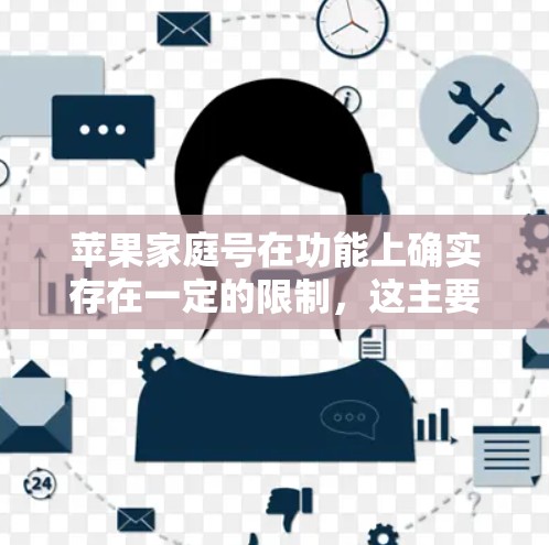 苹果家庭号在功能上确实存在一定的限制，这主要是基于其对家庭成员访问权限的管理和对用户身份验证的要求。以下是对苹果家庭号的一些关键信息