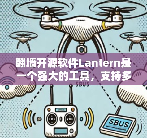 翻墙开源软件Lantern是一个强大的工具，支持多种文件传输协议，能够处理WWW连接并过滤非法连接。以下是详细的使用指南和可能需要了解的细节