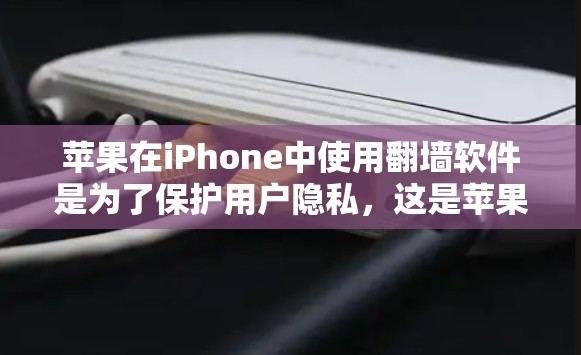 苹果在iPhone中使用翻墙软件是为了保护用户隐私，这是苹果在技术与隐私之间寻求平衡的体现。以下是对该问题的详细分析