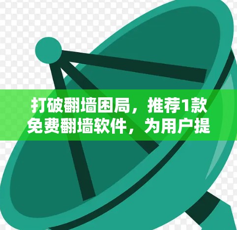 打破翻墙困局，推荐1款免费翻墙软件，为用户提供高效便捷的解决方案