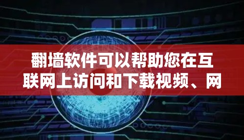 翻墙软件可以帮助您在互联网上访问和下载视频、网页等资源，但需要遵守相关法律法规和网络规则。以下是一些常见的翻墙软件推荐，您可以根据自己的需求选择