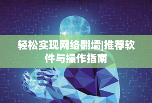 轻松实现网络翻墙|推荐软件与操作指南